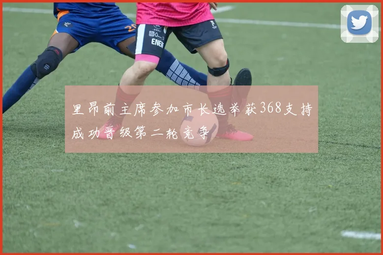 里昂前主席参加市长选举获368支持成功晋级第二轮竞争