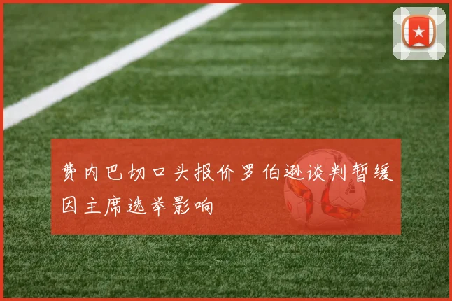费内巴切口头报价罗伯逊谈判暂缓因主席选举影响