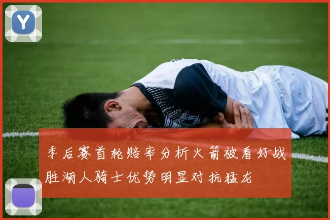季后赛首轮赔率分析火箭被看好战胜湖人骑士优势明显对抗猛龙