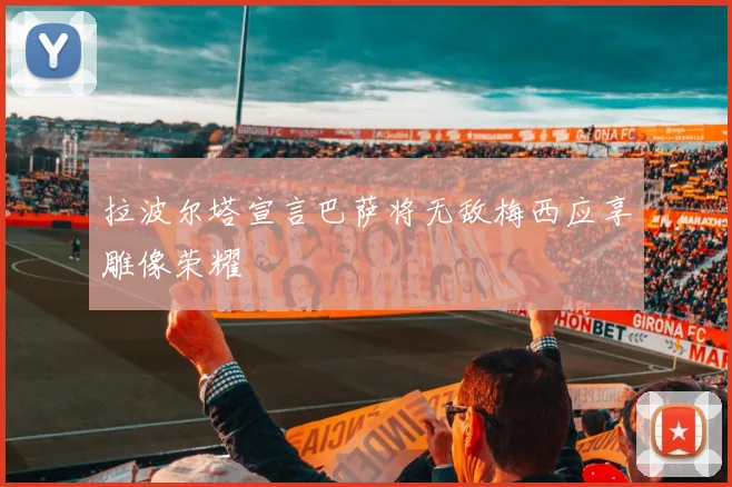 拉波尔塔宣言巴萨将无敌梅西应享雕像荣耀