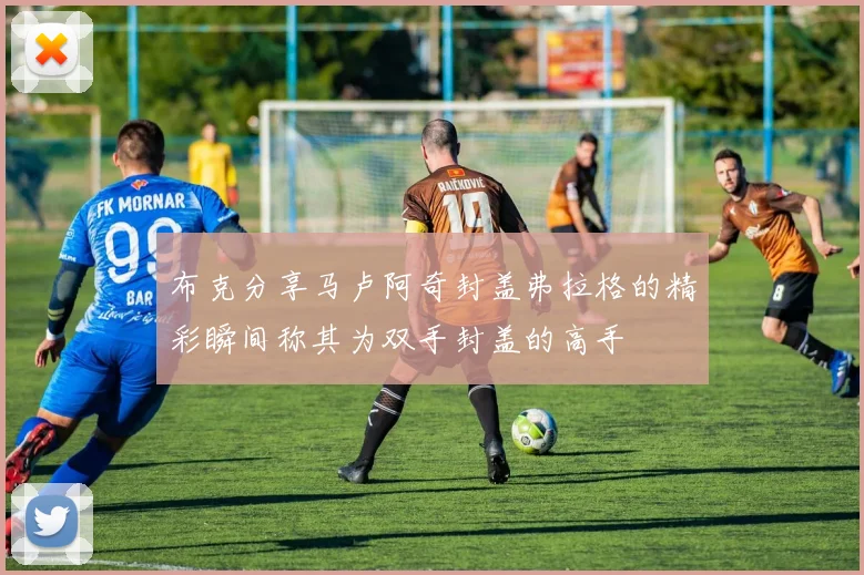 布克分享马卢阿奇封盖弗拉格的精彩瞬间称其为双手封盖的高手