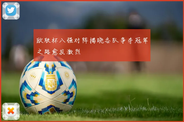 欧联杯八强对阵揭晓各队争夺冠军之路愈发激烈